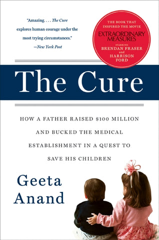 The Cure : How a Father Raised $100 Million--and Bucked the Medical Establishment--in a Quest to Save His Children