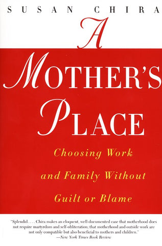 A Mother's Place : Choosing Work and Family Without Guilt or Blame