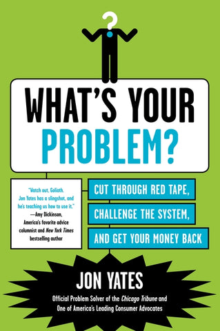 What's Your Problem? : Cut Through Red Tape, Challenge the System, and Get Your Money Back