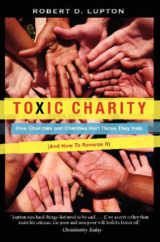 Toxic Charity : How Churches and Charities Hurt Those They Help (And How to Reverse It)