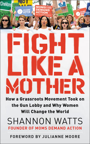Fight Like a Mother : How a Grassroots Movement Took on the Gun Lobby and Why Women Will Change the World
