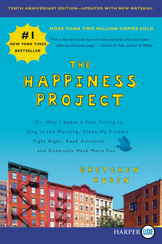 The Happiness Project, Tenth Anniversary Edition : Or, Why I Spent a Year Trying to Sing in the Morning, Clean My Closets, Fight Right, Read Aristotle, and Generally Have More Fun