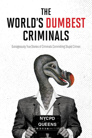The World's Dumbest Criminals : Outrageously True Stories of Criminals Committing Stupid Crimes