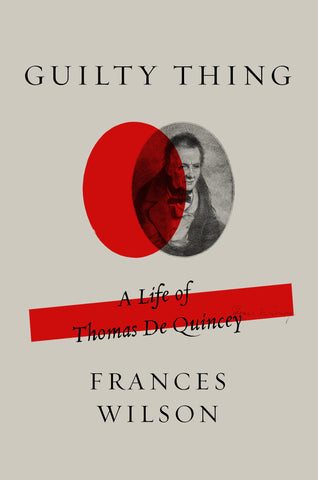 Guilty Thing : A Life of Thomas De Quincey