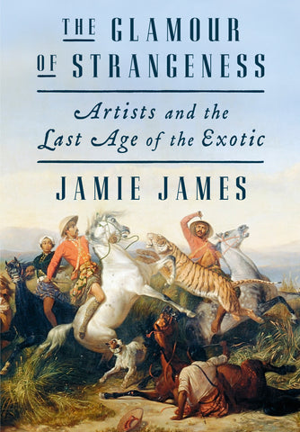 The Glamour of Strangeness : Artists and the Last Age of the Exotic