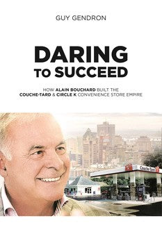 Daring to Succeed: 
How Alain Bouchard Built the Couche-Tard & Circle K Convenience Store Empire
By Guy Gendron