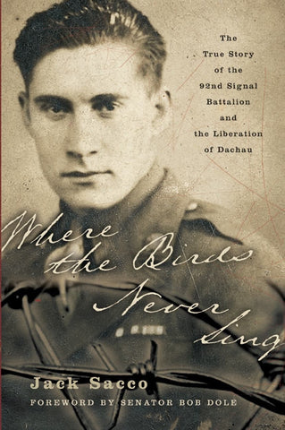 Where the Birds Never Sing : The True Story of the 92nd Signal Battalion and the Liberation of Dachau