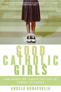 Good Catholic Girls : How Women Are Leading the Fight to Change the Church