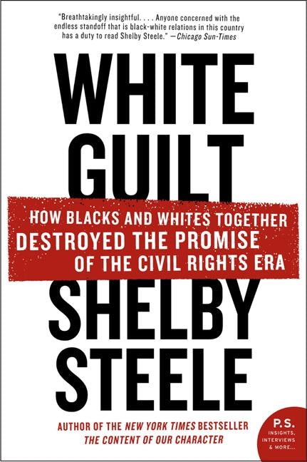 White Guilt : How Blacks and Whites Together Destroyed the Promise of the Civil Rights Era