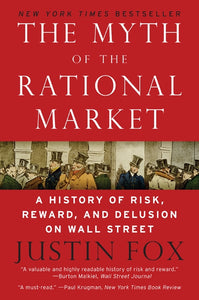 The Myth of the Rational Market : A History of Risk, Reward, and Delusion on Wall Street