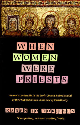 When Women Were Priests : Women's Leadership in the Early Church and the Scandal of Their Subordination in