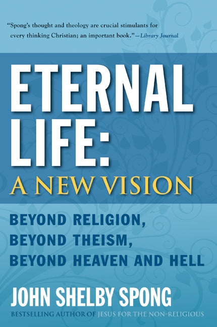 Eternal Life: A New Vision : Beyond Religion, Beyond Theism, Beyond Heaven and Hell