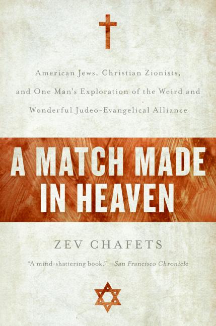 A Match Made in Heaven : American Jews, Christian Zionists, and One Man's Exploration of the Weird and Wonderful Judeo-Evangelical Alliance