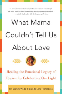 What Mama Couldn't Tell Us About Love : Healing the Emotional Legacy of Racism by Celebrating Our Light