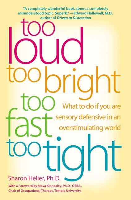 Too Loud, Too Bright, Too Fast, Too Tight : What to Do If You Are Sensory Defensive in an Overstimulating World