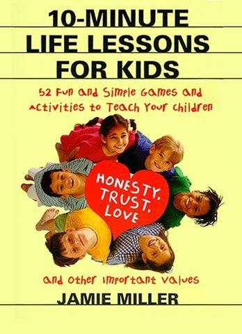 10-Minute Life Lessons for Kids : 52 Fun and Simple Games and Activities to Teach Your Child Honesty, Trust, Love, and Other Important Values