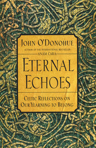 Eternal Echoes : Celtic Reflections on Our Yearning to Belong