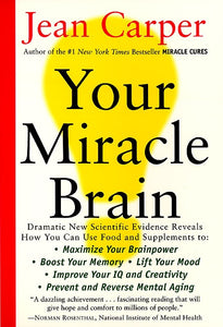 Your Miracle Brain : Maximize Your Brainpower *Boost Your Memory *Lift Your Mood *Improve Your IQ and Creativity *Prevent and Reverse Mental Aging