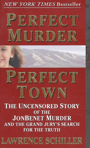 Perfect Murder, Perfect Town : The Uncensored Story of the JonBenet Murder and the Grand Jury's Search for the Truth