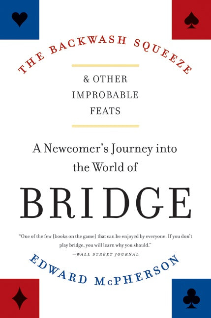 The Backwash Squeeze and Other Improbable Feats : A Newcomer's Journey into the World of Bridge