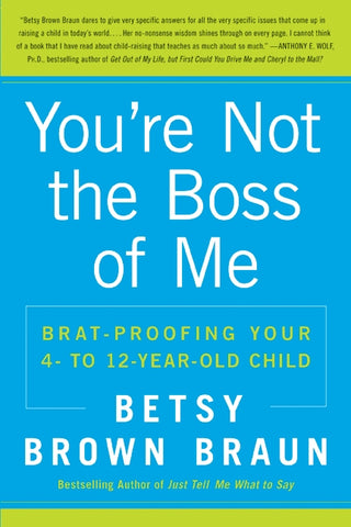 You're Not the Boss of Me : Brat-proofing Your Four- to Twelve-Year-Old Child