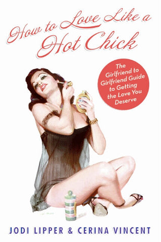 How To Love Like a Hot Chick : The Girlfriend to Girlfriend Guide to Getting the Love You Deserve