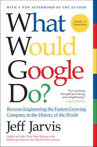 What Would Google Do? : Reverse-Engineering the Fastest Growing Company in the History of the World