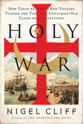 Holy War : How Vasco da Gama's Epic Voyages Turned the Tide in a Centuries-Old Clash of Civilizations