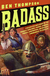 Badass : A Relentless Onslaught of the Toughest Warlords, Vikings, Samurai, Pirates, Gunfighters, and Military Commanders to Ever Live