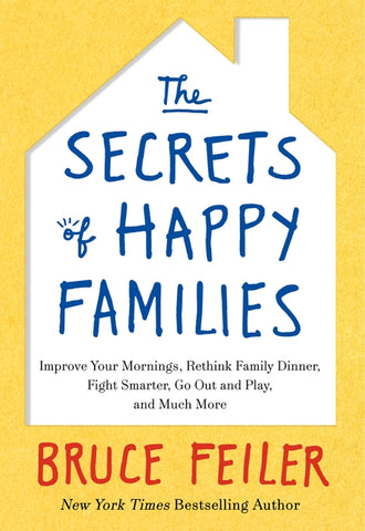 The Secrets of Happy Families : Improve Your Mornings, Rethink Family Dinner, Fight Smarter, Go Out and Play, and Much More