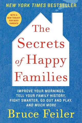 The Secrets of Happy Families : Improve Your Mornings, Tell Your Family History, Fight Smarter, Go Out and Play, and Much More