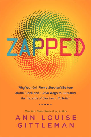 Zapped : Why Your Cell Phone Shouldn't Be Your Alarm Clock and 1,268 Ways to Outsmart the Hazards of Electronic Pollution