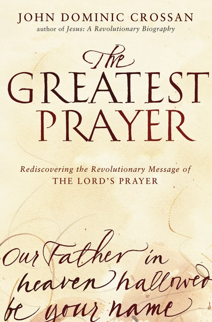 The Greatest Prayer : Rediscovering the Revolutionary Message of the Lord's Prayer