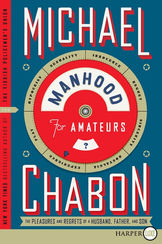 Manhood for Amateurs : The Pleasures and Regrets of a Husband, Father, and Son