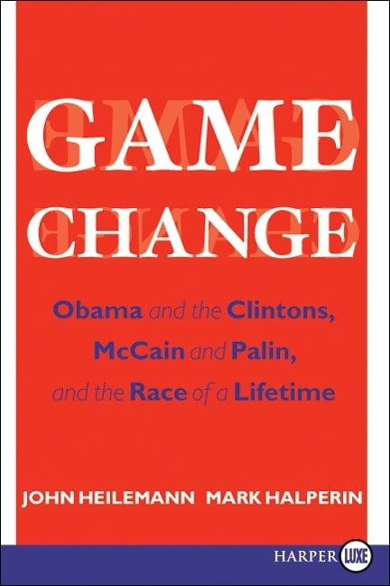 Game Change : Obama and the Clintons, McCain and Palin, and the Race of a Lifetime