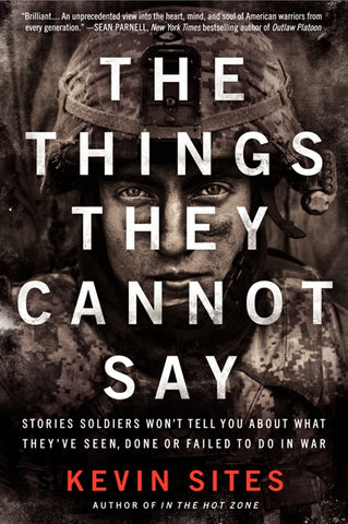 The Things They Cannot Say : Stories Soldiers Won't Tell You About What They've Seen, Done or Failed to Do in War