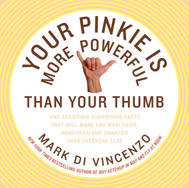 Your Pinkie Is More Powerful Than Your Thumb : And 333 Other Surprising Facts That Will Make You Wealthier, Healthier and Smarter Than Everyone Else