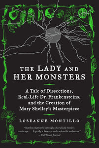 The Lady and Her Monsters : A Tale of Dissections, Real-Life Dr. Frankensteins, and the Creation of Mary Shelley's Masterpiece