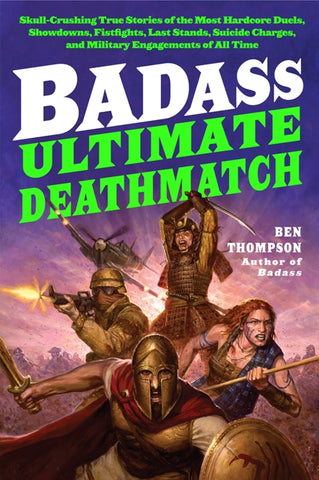 Badass: Ultimate Deathmatch : Skull-Crushing True Stories of the Most Hardcore Duels, Showdowns, Fistfights, Last Stands, Suicide Charges, and Military Engagements of All Time