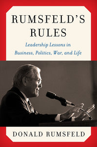 Rumsfeld's Rules : Leadership Lessons in Business, Politics, War, and Life