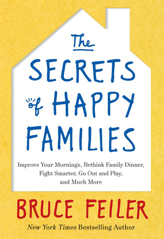 The Secrets of Happy Families : Improve Your Mornings, Rethink Family Dinner, Fight Smarter, Go Out and Play, and Much More