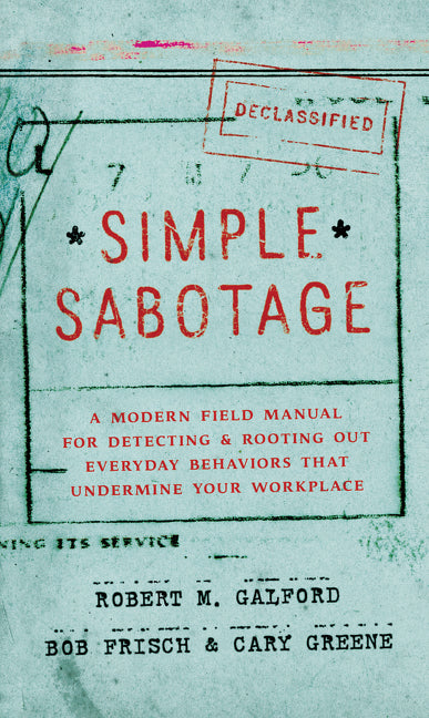 Simple Sabotage : A Modern Field Manual for Detecting and Rooting Out Everyday Behaviors That Undermine Your Workplace