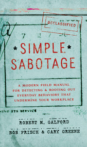 Simple Sabotage : A Modern Field Manual for Detecting and Rooting Out Everyday Behaviors That Undermine Your Workplace