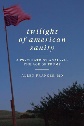 Twilight of American Sanity : A Psychiatrist Analyzes the Age of Trump