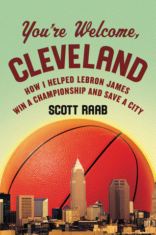 You're Welcome, Cleveland : How I Helped Lebron James Win a Championship and Save a City