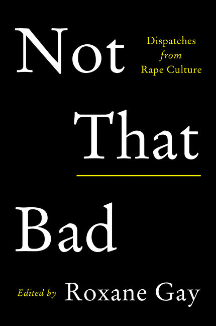 Not That Bad : Dispatches from Rape Culture