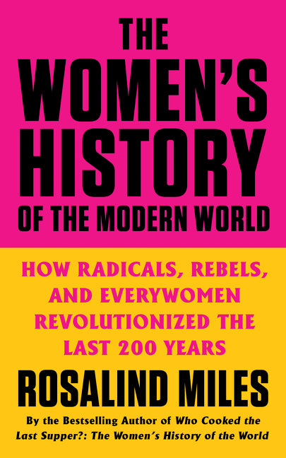 The Women's History of the Modern World : How Radicals, Rebels, and Everywomen Revolutionized the Last 200 Years