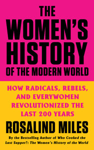 The Women's History of the Modern World : How Radicals, Rebels, and Everywomen Revolutionized the Last 200 Years