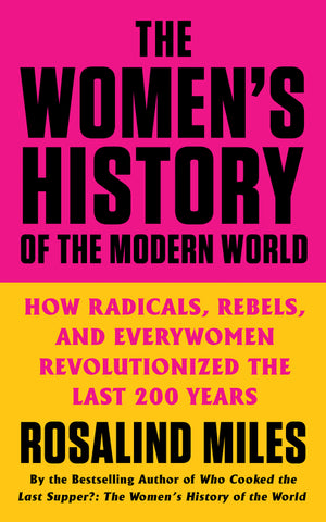 The Women's History of the Modern World : How Radicals, Rebels, and Everywomen Revolutionized the Last 200 Years