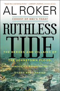 Ruthless Tide : The Heroes and Villains of the Johnstown Flood, America's Astonishing Gilded Age Disaster